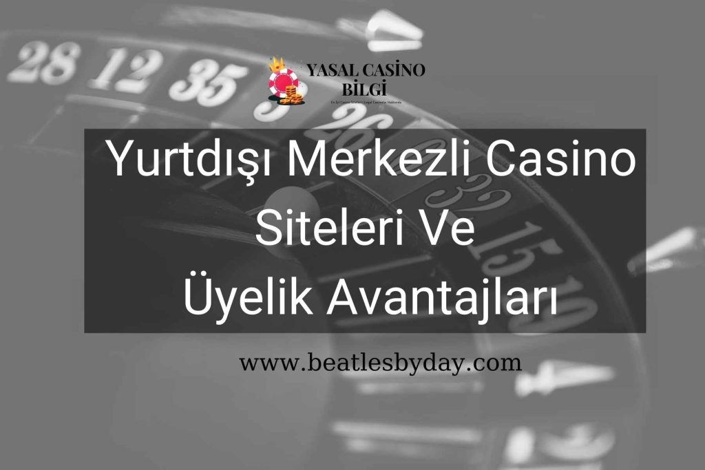 Yurtdışı Merkezli Casino Siteleri Ve Üyelik Avantajları